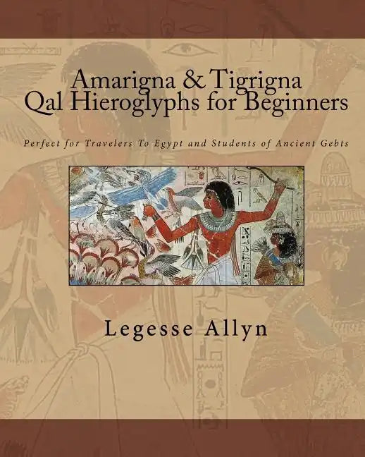 Amarigna & Tigrigna Qal Hieroglyphs for Beginners: Perfect for Travelers To Egypt and Students of Ancient Gebts - Paperback