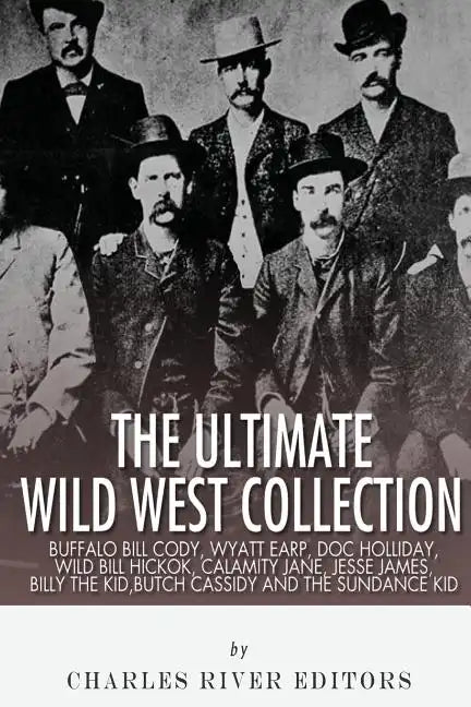 The Ultimate Wild West Collection: Buffalo Bill Cody, Wyatt Earp, Doc Holliday, Wild Bill Hickok, Calamity Jane, Jesse James, Billy the Kid, Butch Cas - Paperback