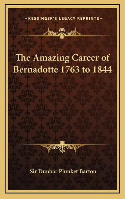 The Amazing Career of Bernadotte 1763 to 1844 - Hardcover