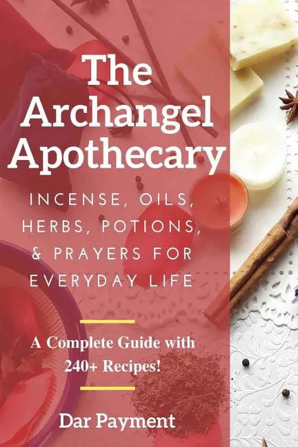 The Archangel Apothecary: Incense, Oils, Herbs, Potions, & Prayers for Everyday Life - Paperback