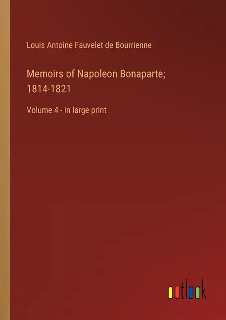Memoirs of Napoleon Bonaparte; 1814-1821: Volume 4 - in large print - Paperback