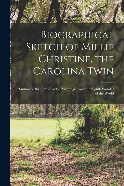 Biographical Sketch of Millie Christine, the Carolina Twin: Surnamed the Two-headed Nightingale and the Eighth Wonder of the World - Paperback