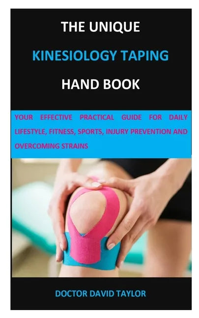 The Unique Kinesiology Taping Hand Book: Your Effective Practical Guide for Daily Lifestyle, Fitness, Sports, Injury Prevention and Overcoming Strains - Paperback