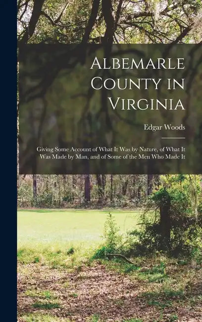 Albemarle County in Virginia: Giving Some Account of What It Was by Nature, of What It Was Made by Man, and of Some of the Men Who Made It - Hardcover