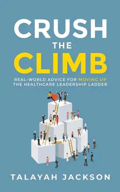 Crush the Climb: Real-World Advice for Moving Up the Healthcare Leadership Ladder - Paperback