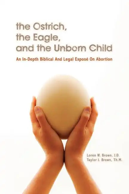 The Ostrich, the Eagle, and the Unborn Child: An In-depth Biblical and Legal Expose on Abortion - Paperback