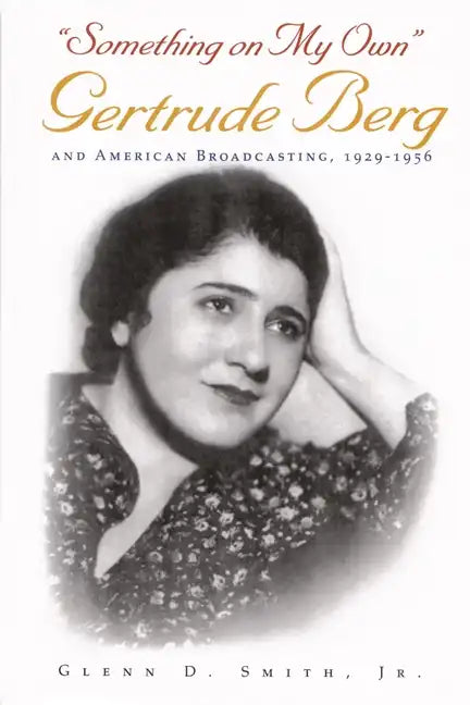 Something on My Own: Gertrude Berg and American Broadcasting, 1929-1956 - Hardcover