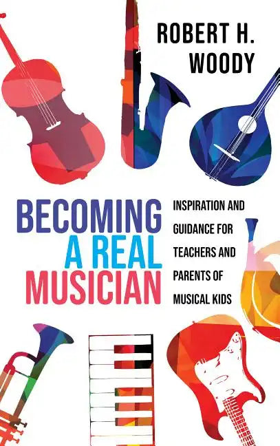 Becoming a Real Musician: Inspiration and Guidance for Teachers and Parents of Musical Kids - Hardcover