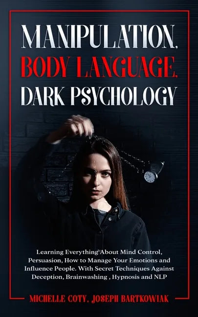 Manipulation, Body Language, Dark Psychology: Learning Everything About Mind Control, Persuasion, How to Manage Your Emotions and Influence People. Wi - Paperback