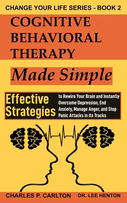 Cognitive Behavioral Therapy Made Simple: Effective Strategies to Rewire Your Brain and Instantly Overcome Depression, End Anxiety, Manage Anger and S - Hardcover