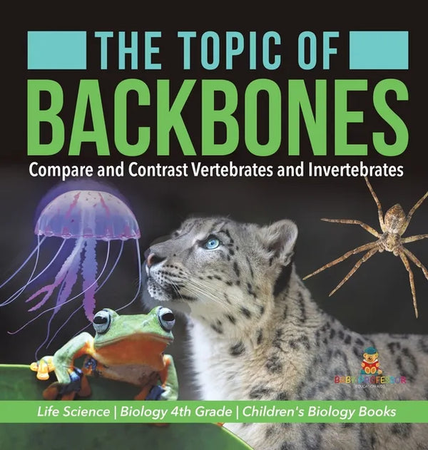The Topic of Backbones: Compare and Contrast Vertebrates and Invertebrates Life Science Biology 4th Grade Children's Biology Books - Hardcover