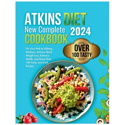 Atkins Diet New Complete Cookbook 2024: On Your Path to Lifelong Wellness, Achieve Quick Weight Loss, Enhance Health, and Savor Over 100 Tasty, Low-Ca - Paperback