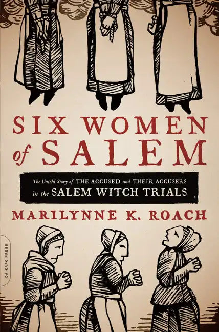 Six Women of Salem: The Untold Story of the Accused and Their Accusers in the Salem Witch Trials - Paperback
