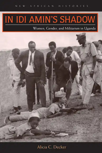 In Idi Amin's Shadow: Women, Gender, and Militarism in Uganda - Hardcover