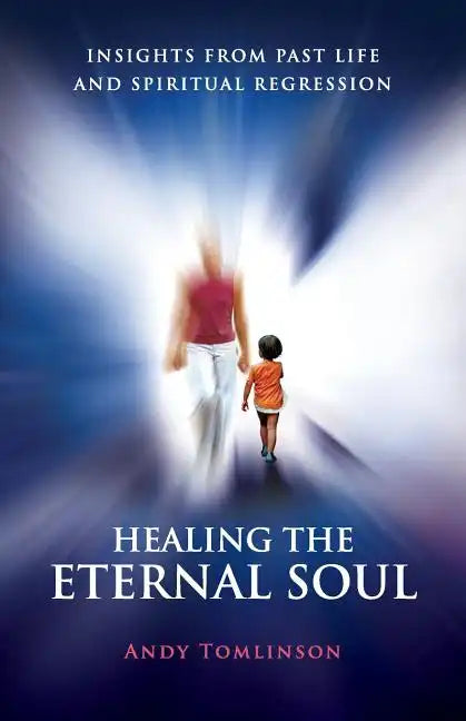 Healing the Eternal Soul - Insights from Past Life and Spiritual Regression - Paperback