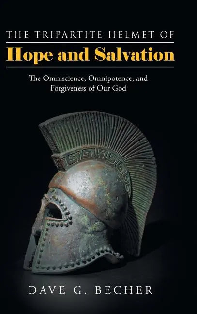 The Tripartite Helmet of Hope and Salvation: The Omniscience, Omnipotence, and Forgiveness of Our God - Hardcover