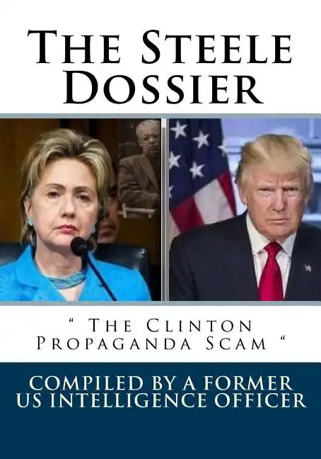 The Steele Dossier: " The Clinton Propaganda Scam " - Paperback