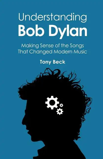 Understanding Bob Dylan: Making Sense of the Songs That Changed Modern Music - Paperback