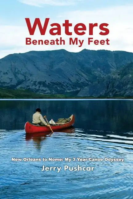 Waters Beneath My Feet: New Orleans to Nome... My 3 Year Canoe Odyssey - Paperback