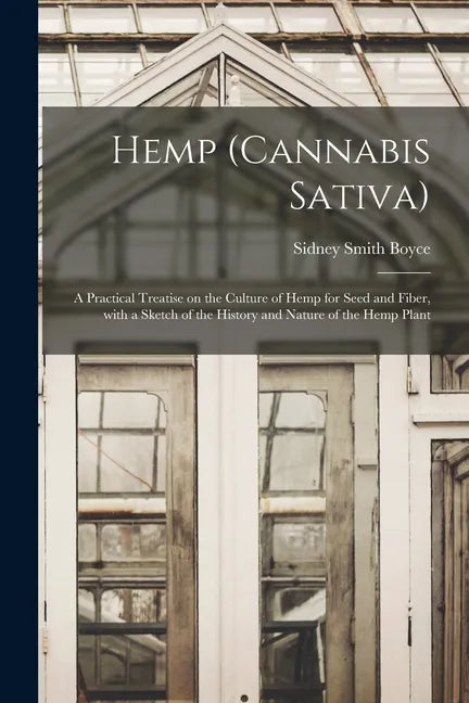 Hemp (Cannabis Sativa): a Practical Treatise on the Culture of Hemp for Seed and Fiber, With a Sketch of the History and Nature of the Hemp Plant - Paperback