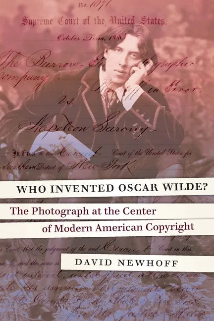 Who Invented Oscar Wilde?: The Photograph at the Center of Modern American Copyright - Hardcover