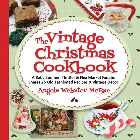 The Vintage Christmas Cookbook: A Baby Boomer, Thrifter and Flea Market Fanatic Shares 25 Old-Fashioned Recipes and Vintage Decor - Paperback