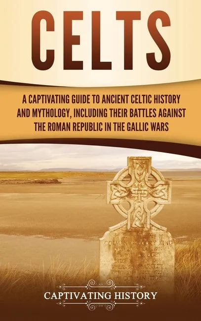 Celts: A Captivating Guide to Ancient Celtic History and Mythology, Including Their Battles Against the Roman Republic in the Gallic Wars - Hardcover