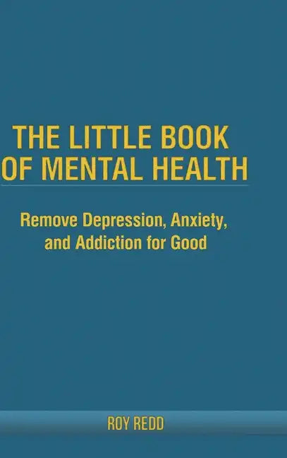 The Little Book Of Mental Health: Remove depression, anxiety, and addiction for good. - Hardcover