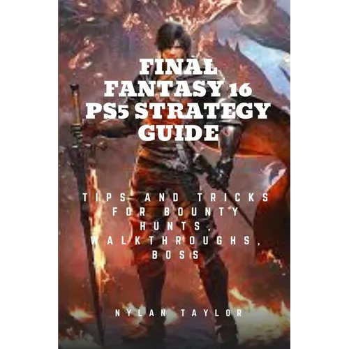 Final Fantasy 16 Ps5 Strategy Guide: Tips and Tricks For Bounty Hunts, Walkthroughs, Boss - Paperback