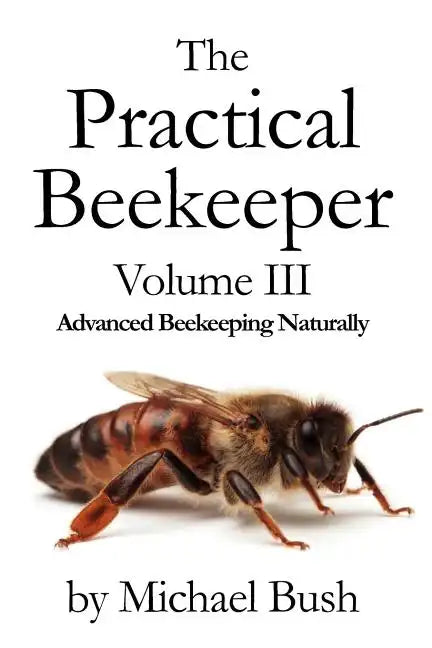 The Practical Beekeeper Volume III Advanced Beekeeping Naturally - Paperback