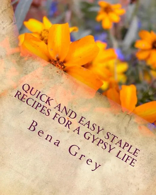 Quick and Easy Staple Recipes for a Gypsy Life: Concoctions to help you make a fantastic meal in a pinch, for a few or many! - Paperback