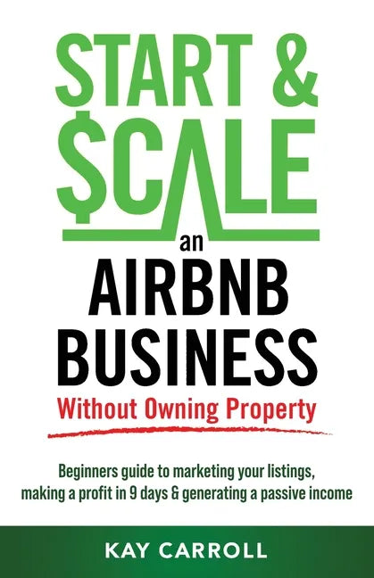 How to Start & Scale an Airbnb Business Without Owning Property: Beginners guide to marketing your listings, making a profit in 9 days & generating a - Paperback