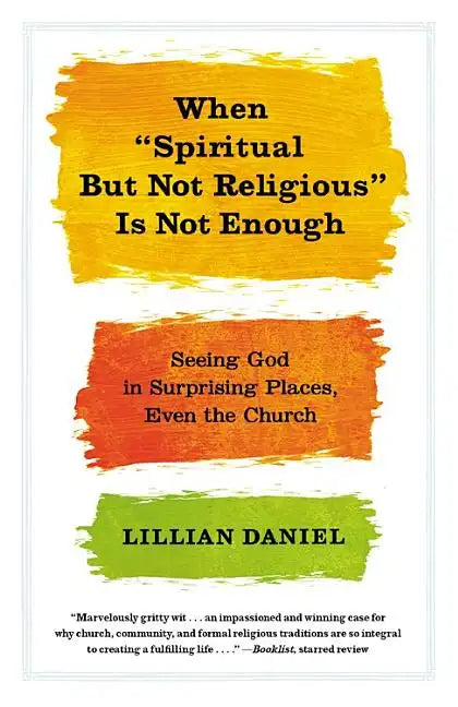 When Spiritual But Not Religious Is Not Enough: Seeing God in Surprising Places, Even the Church - Paperback