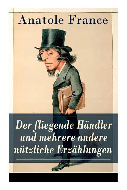 Der fliegende Händler und mehrere andere nützliche Erzählungen: Crainquebille + Putois + Riquet + Die Krawatte + Die großen Manöver von Montil + Der v - Paperback
