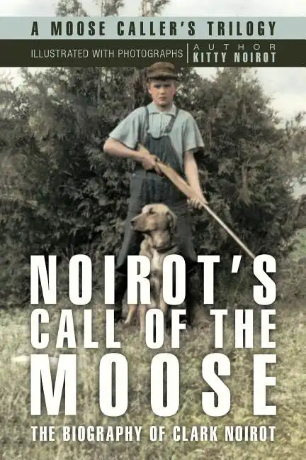 Noirot's Call of the Moose: The Biography of Clark Noirot - Paperback