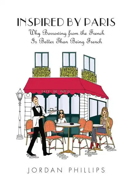 Inspired by Paris: Why Borrowing from the French Is Better Than Being French - Paperback