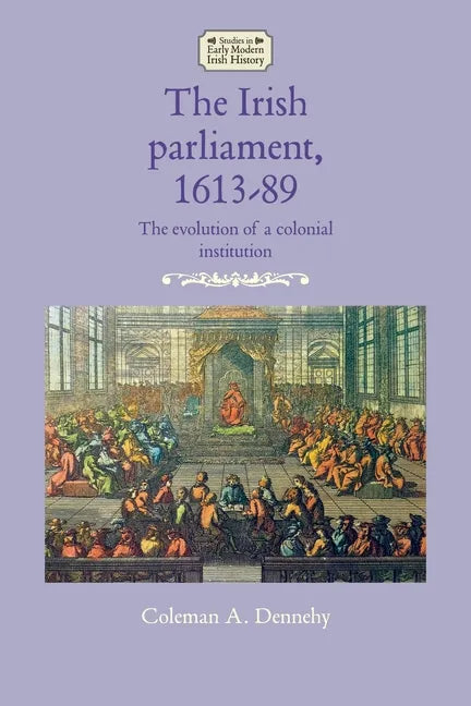 The Irish Parliament, 1613-89: The Evolution of a Colonial Institution - Paperback