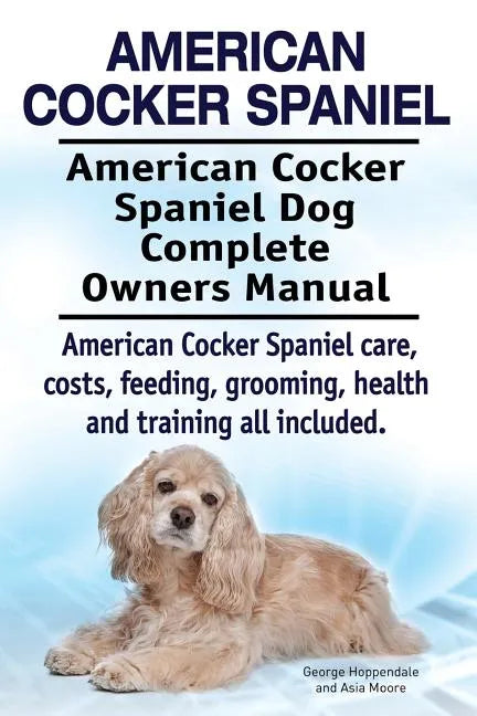 American Cocker Spaniel. American Cocker Spaniel Dog Complete Owners Manual. American Cocker Spaniel care, costs, feeding, grooming, health and traini - Paperback