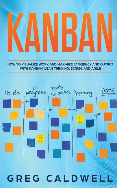Kanban: How to Visualize Work and Maximize Efficiency and Output with Kanban, Lean Thinking, Scrum, and Agile - Paperback