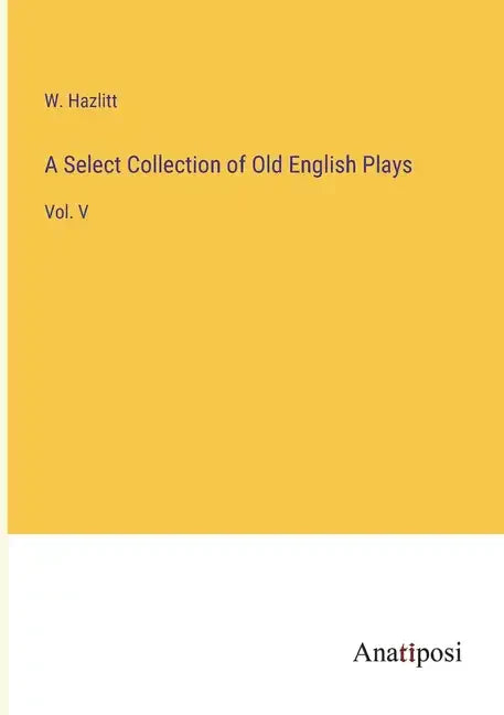 A Select Collection of Old English Plays: Vol. V - Paperback