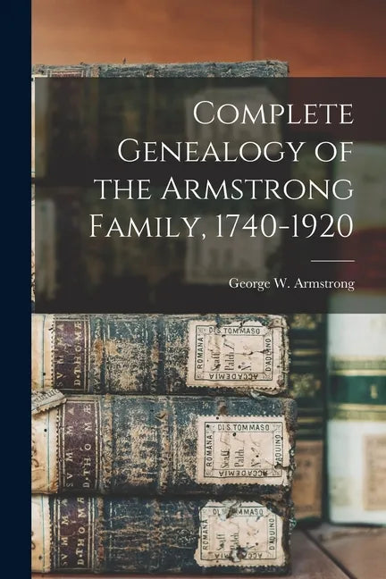 Complete Genealogy of the Armstrong Family, 1740-1920 - Paperback