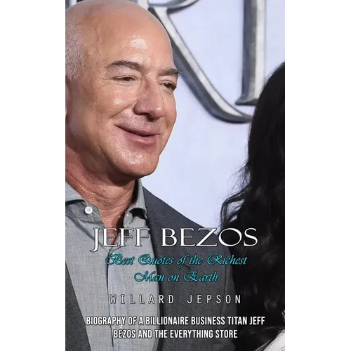 Jeff Bezos: Best Quotes of the Richest Man on Earth (Biography of a Billionaire Business Titan Jeff Bezos and the Everything Store - Paperback
