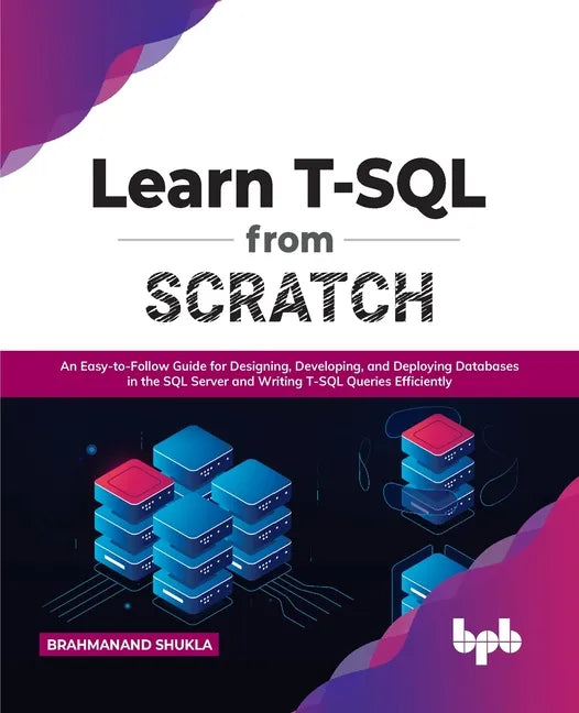 Learn T-SQL from Scratch: An Easy-To-Follow Guide for Designing, Developing, and Deploying Databases in the SQL Server and Writing T-SQL Queries - Paperback