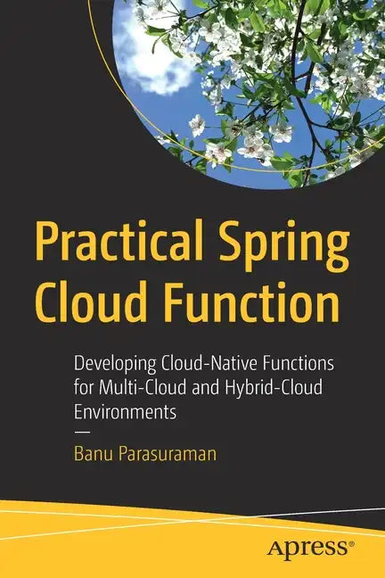 Practical Spring Cloud Function: Developing Cloud-Native Functions for Multi-Cloud and Hybrid-Cloud Environments - Paperback