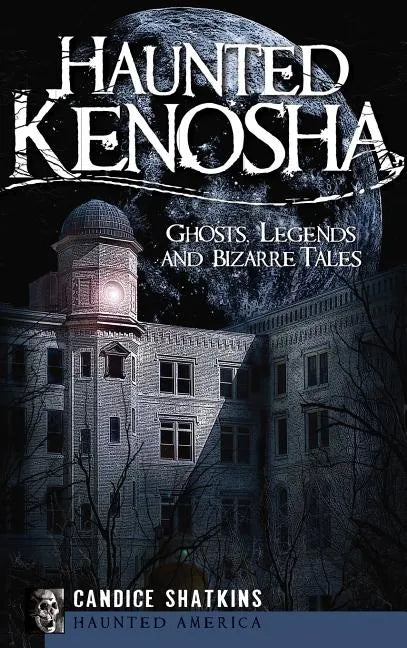 Haunted Kenosha: Ghosts, Legends and Bizarre Tales - Hardcover