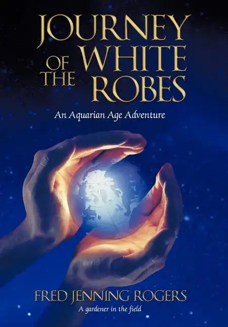 Journey of the White Robes: An Aquarian Age Adventure - Hardcover