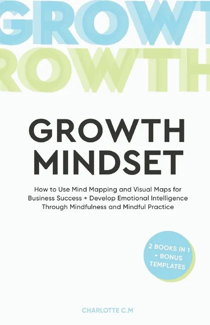 The Growth Mindset: How to Use Mind Mapping and Visual Maps for Business Success + Develop Emotional Intelligence Through Mindfulness and Mindful Prac - Paperback