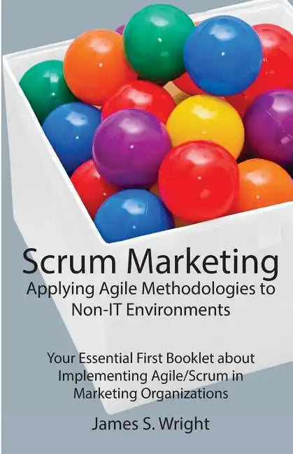 Scrum Marketing: Applying Agile Methodologies to Marketing: Your Essential First Booklet about Implementing Agile/Scrum in Marketing Organizations - Paperback