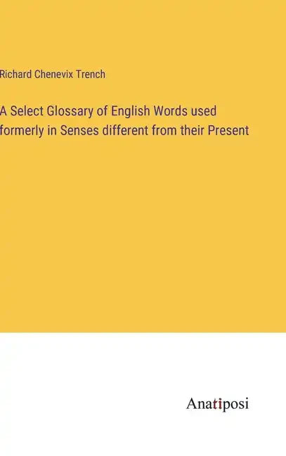 A Select Glossary of English Words used formerly in Senses different from their Present - Hardcover