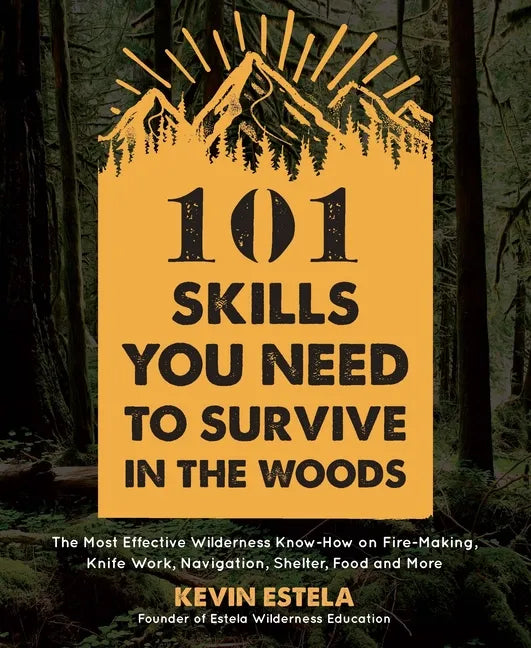 101 Skills You Need to Survive in the Woods: The Most Effective Wilderness Know-How on Fire-Making, Knife Work, Navigation, Shelter, Food and More - Paperback